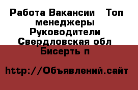 Работа Вакансии - Топ-менеджеры, Руководители. Свердловская обл.,Бисерть п.